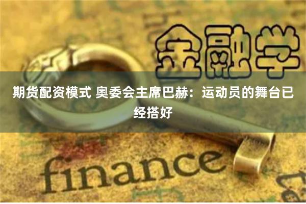 期货配资模式 奥委会主席巴赫：运动员的舞台已经搭好