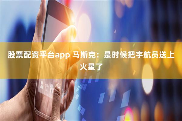 股票配资平台app 马斯克：是时候把宇航员送上火星了