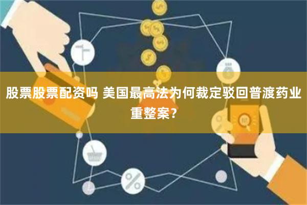 股票股票配资吗 美国最高法为何裁定驳回普渡药业重整案？