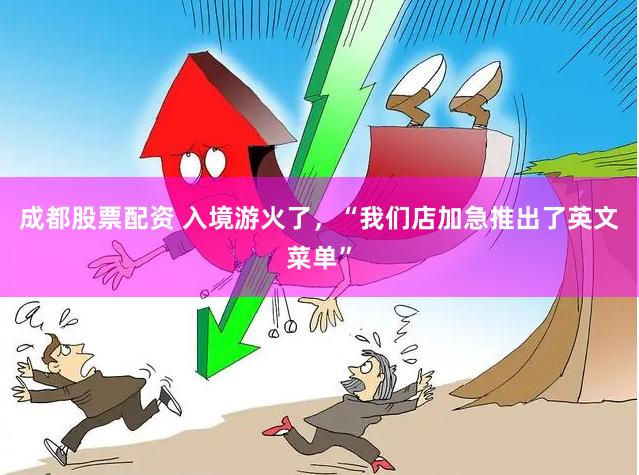 成都股票配资 入境游火了，“我们店加急推出了英文菜单”