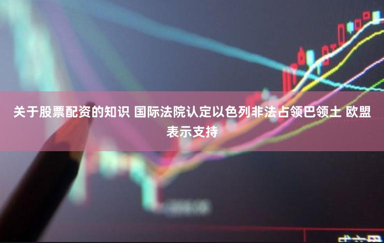 关于股票配资的知识 国际法院认定以色列非法占领巴领土 欧盟表示支持