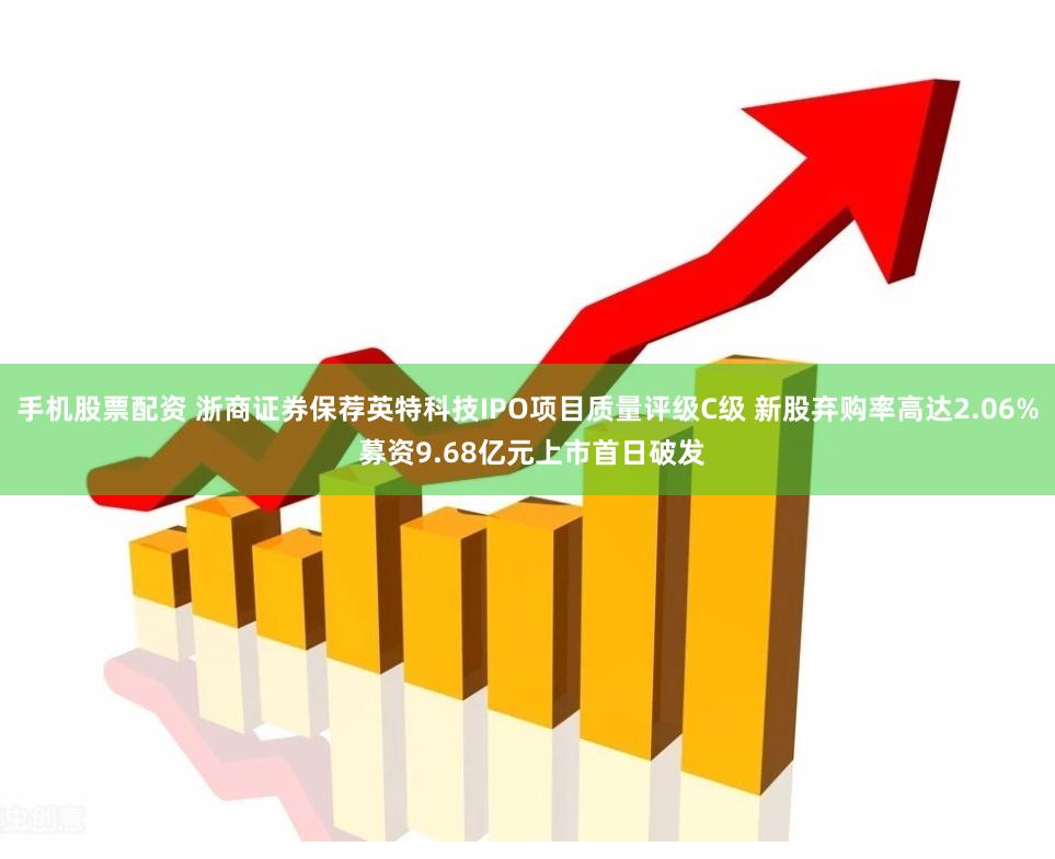 手机股票配资 浙商证券保荐英特科技IPO项目质量评级C级 新股弃购率高达2.06% 募资9.68亿元上市首日破发