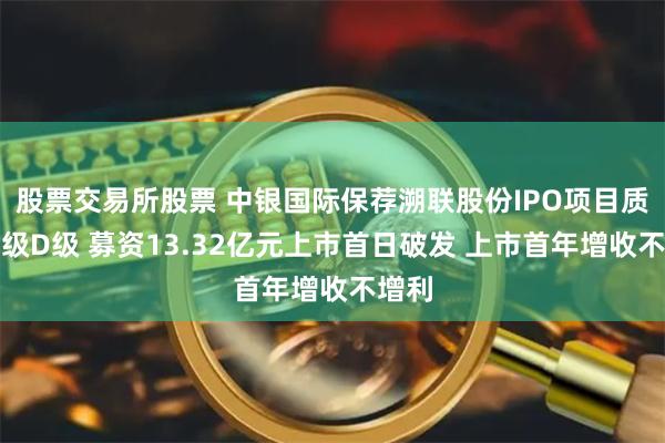 股票交易所股票 中银国际保荐溯联股份IPO项目质量评级D级 募资13.32亿元上市首日破发 上市首年增收不增利