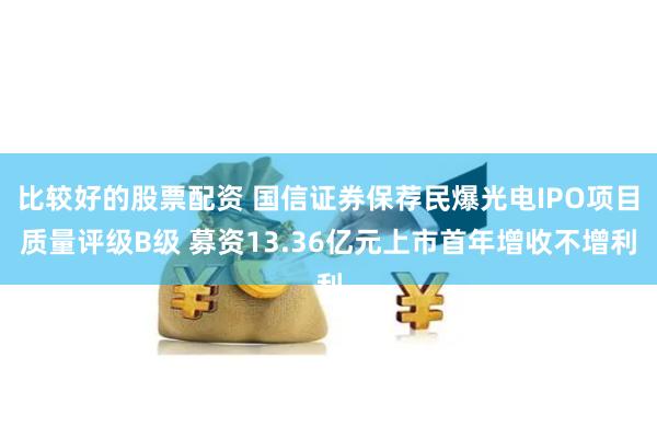 比较好的股票配资 国信证券保荐民爆光电IPO项目质量评级B级 募资13.36亿元上市首年增收不增利