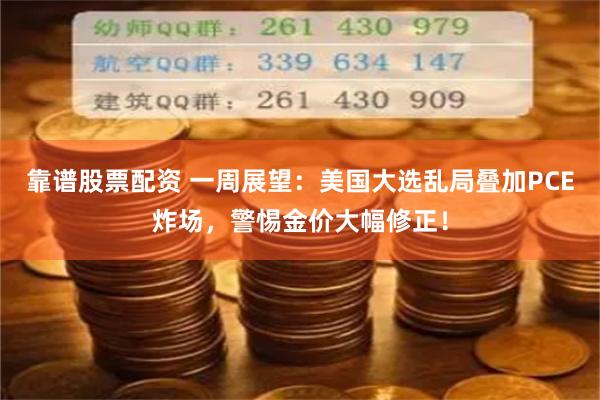 靠谱股票配资 一周展望：美国大选乱局叠加PCE炸场，警惕金价大幅修正！