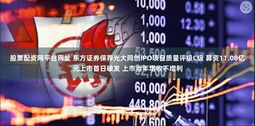 股票配资网平台网址 东方证券保荐光大同创IPO项目质量评级C级 募资11.08亿元上市首日破发 上市当年增收不增利