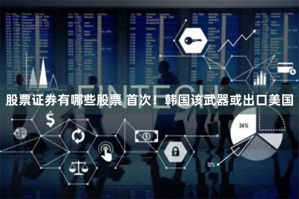 股票证券有哪些股票 首次！韩国该武器或出口美国