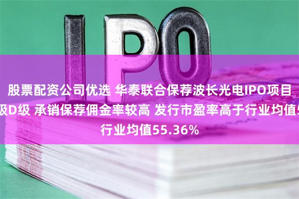 股票配资公司优选 华泰联合保荐波长光电IPO项目质量评级D级 承销保荐佣金率较高 发行市盈率高于行业均值55.36%