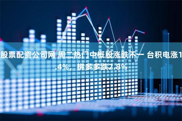 股票配资公司网 周二热门中概股涨跌不一 台积电涨1.4%，拼多多跌2.8%