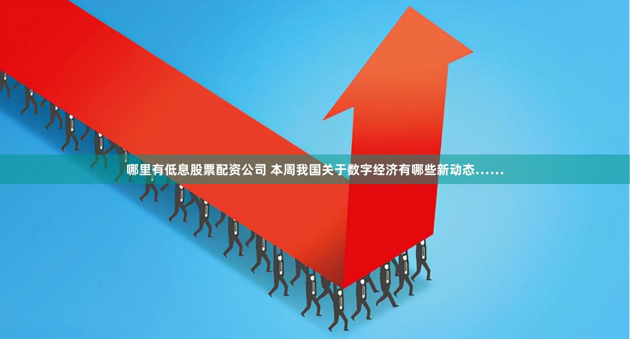 哪里有低息股票配资公司 本周我国关于数字经济有哪些新动态……