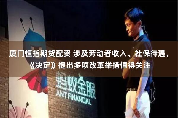厦门恒指期货配资 涉及劳动者收入、社保待遇，《决定》提出多项改革举措值得关注