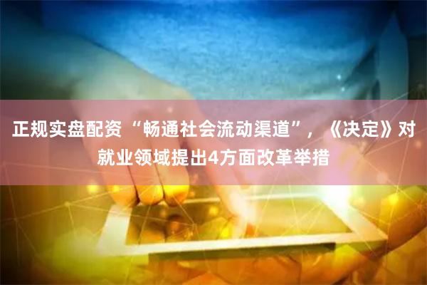 正规实盘配资 “畅通社会流动渠道”，《决定》对就业领域提出4方面改革举措