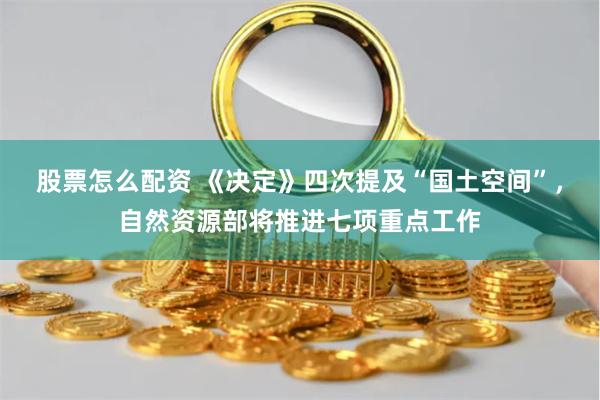 股票怎么配资 《决定》四次提及“国土空间”，自然资源部将推进七项重点工作