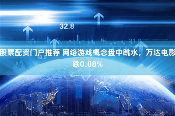 股票配资门户推荐 网络游戏概念盘中跳水，万达电影跌0.08%