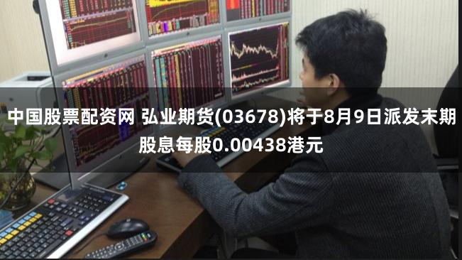 中国股票配资网 弘业期货(03678)将于8月9日派发末期股息每股0.00438港元