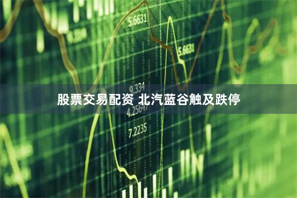 股票交易配资 北汽蓝谷触及跌停