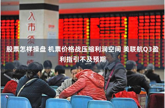 股票怎样操盘 机票价格战压缩利润空间 美联航Q3盈利指引不及预期