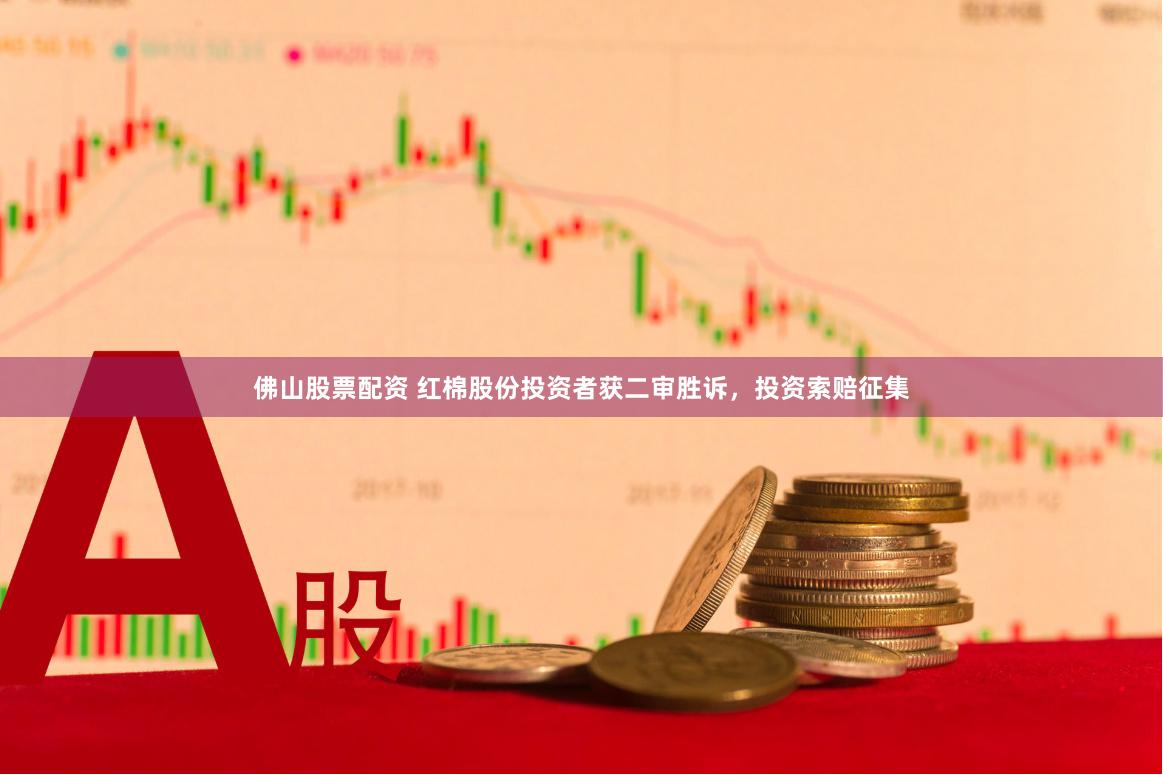 佛山股票配资 红棉股份投资者获二审胜诉，投资索赔征集
