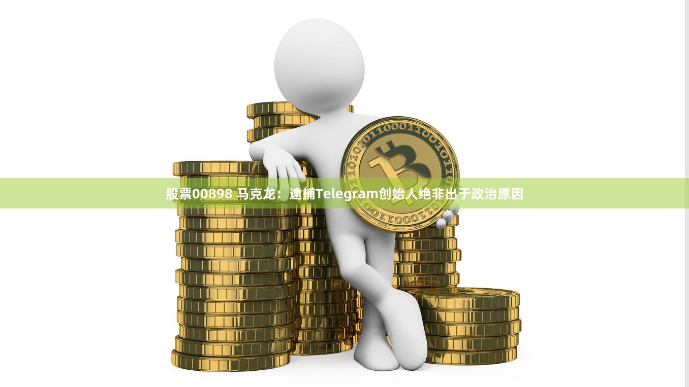 股票00898 马克龙：逮捕Telegram创始人绝非出于政治原因