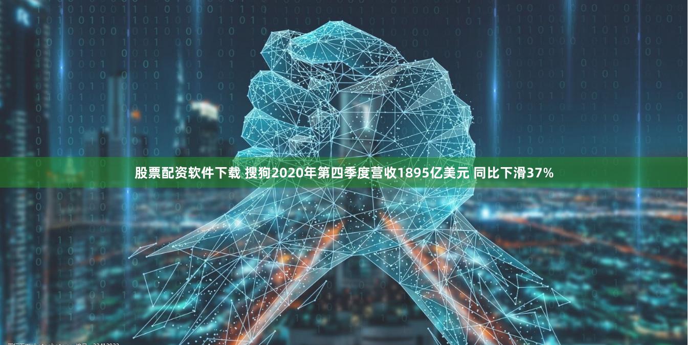 股票配资软件下载 搜狗2020年第四季度营收1895亿美元 同比下滑37%