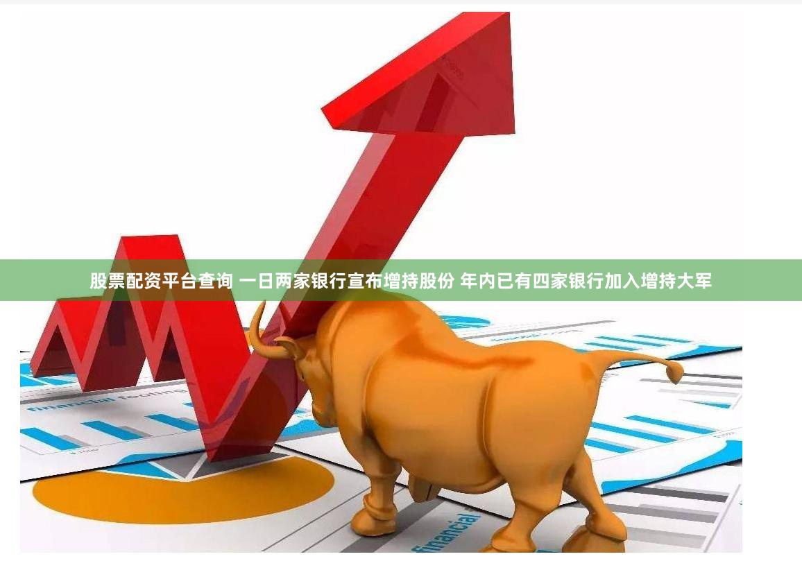 股票配资平台查询 一日两家银行宣布增持股份 年内已有四家银行加入增持大军