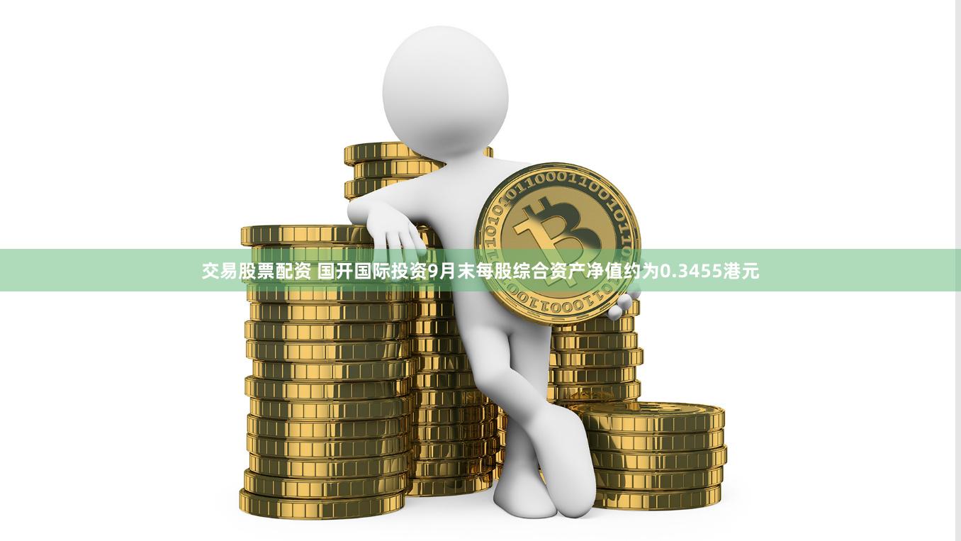交易股票配资 国开国际投资9月末每股综合资产净值约为0.3455港元