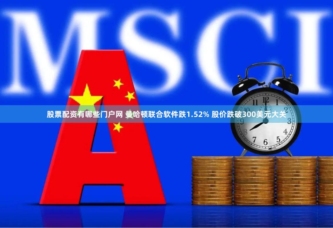 股票配资有哪些门户网 曼哈顿联合软件跌1.52% 股价跌破300美元大关