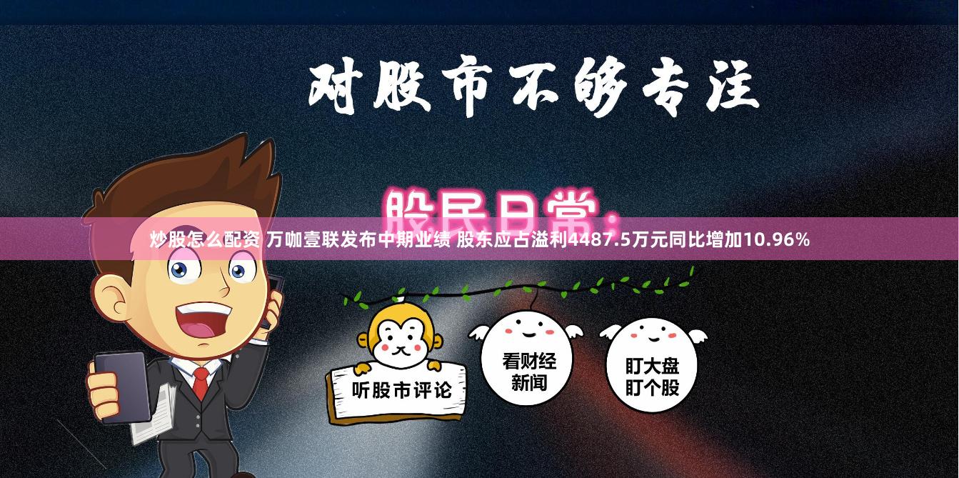炒股怎么配资 万咖壹联发布中期业绩 股东应占溢利4487.5万元同比增加10.96%