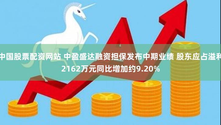 中国股票配资网站 中盈盛达融资担保发布中期业绩 股东应占溢利2162万元同比增加约9.20%