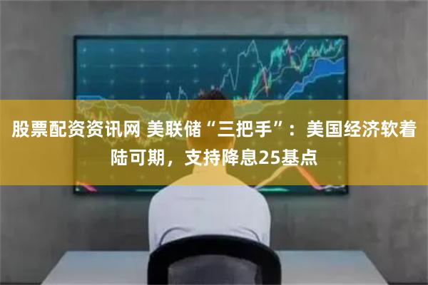 股票配资资讯网 美联储“三把手”：美国经济软着陆可期，支持降息25基点
