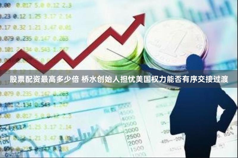 股票配资最高多少倍 桥水创始人担忧美国权力能否有序交接过渡
