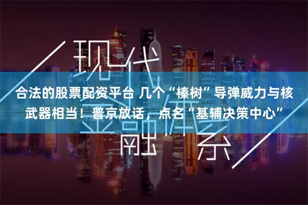 合法的股票配资平台 几个“榛树”导弹威力与核武器相当！普京放话，点名“基辅决策中心”