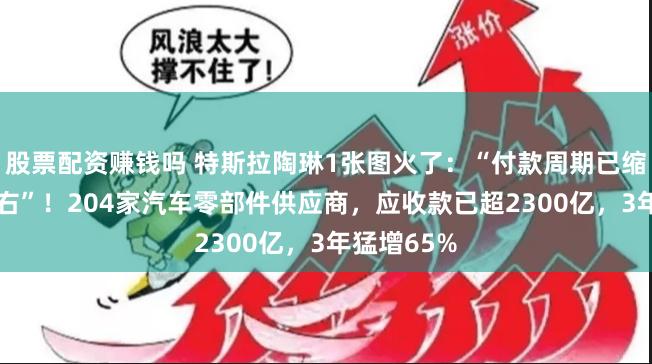 股票配资赚钱吗 特斯拉陶琳1张图火了：“付款周期已缩至90天左右”！204家汽车零部件供应商，应收款已超2300亿，3年猛增65%