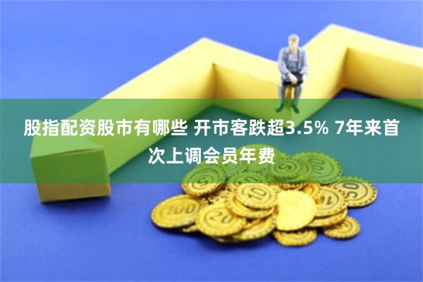 股指配资股市有哪些 开市客跌超3.5% 7年来首次上调会员年费