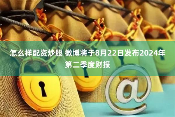 怎么样配资炒股 微博将于8月22日发布2024年第二季度财报