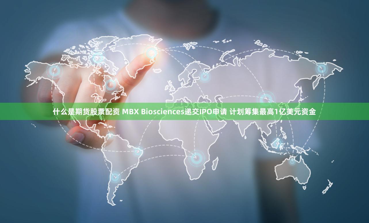 什么是期货股票配资 MBX Biosciences递交IPO申请 计划筹集最高1亿美元资金