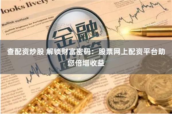 查配资炒股 解锁财富密码：股票网上配资平台助您倍增收益