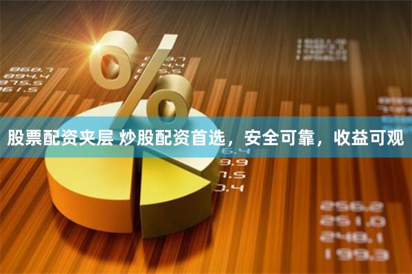 股票配资夹层 炒股配资首选，安全可靠，收益可观