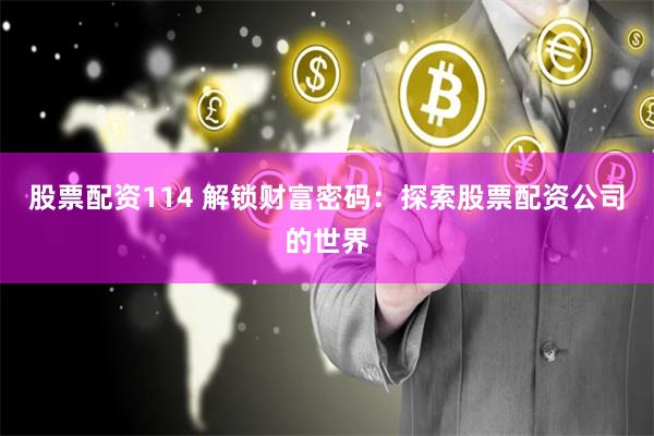 股票配资114 解锁财富密码：探索股票配资公司的世界