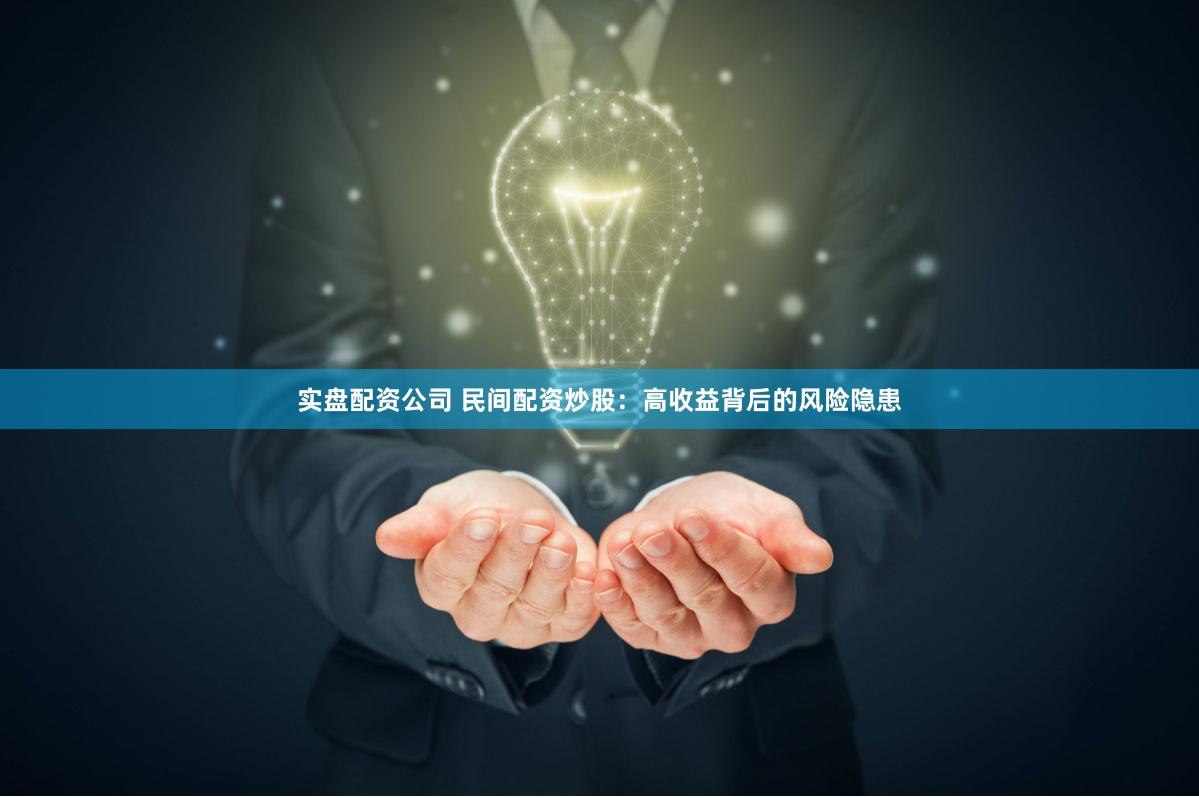 实盘配资公司 民间配资炒股：高收益背后的风险隐患