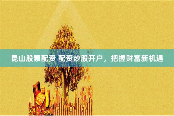 昆山股票配资 配资炒股开户，把握财富新机遇