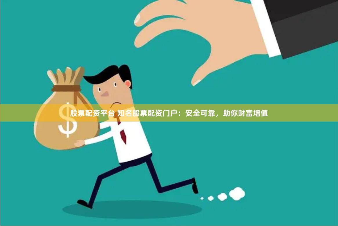股票配资平台 知名股票配资门户：安全可靠，助你财富增值