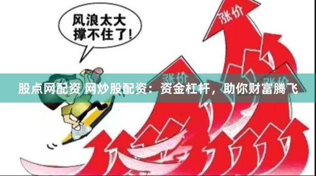 股点网配资 网炒股配资：资金杠杆，助你财富腾飞