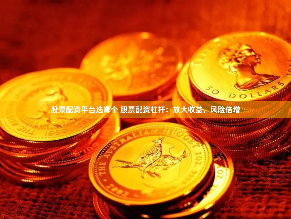 股票配资平台选哪个 股票配资杠杆：放大收益，风险倍增