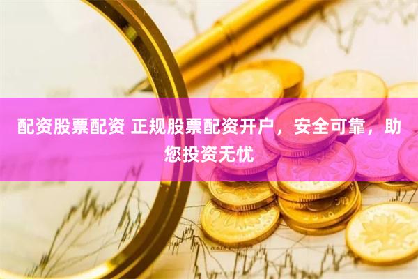 配资股票配资 正规股票配资开户，安全可靠，助您投资无忧