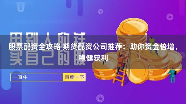 股票配资全攻略 期货配资公司推荐：助你资金倍增，稳健获利
