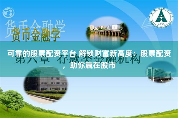 可靠的股票配资平台 解锁财富新高度：股票配资，助你赢在股市