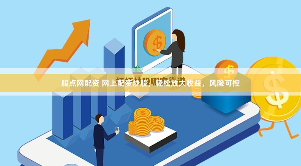 股点网配资 网上配资炒股，轻松放大收益，风险可控