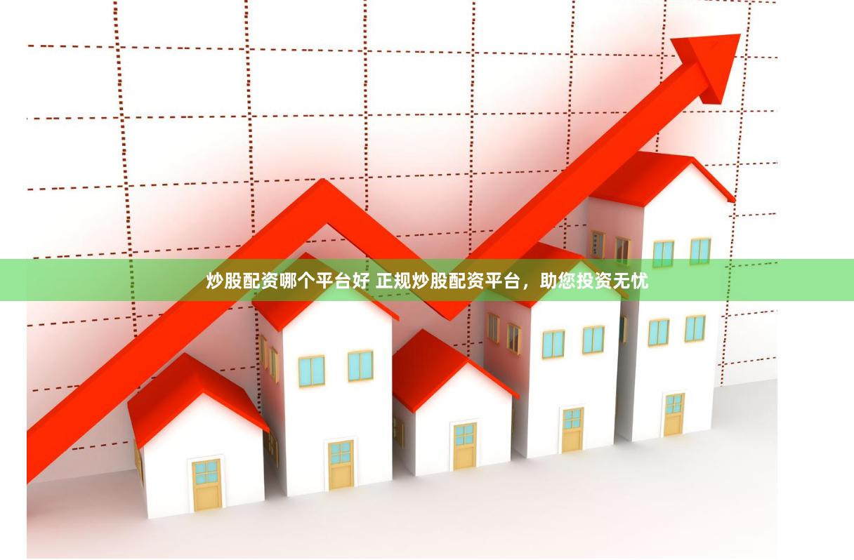 炒股配资哪个平台好 正规炒股配资平台，助您投资无忧