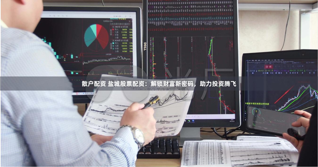 散户配资 盐城股票配资：解锁财富新密码，助力投资腾飞